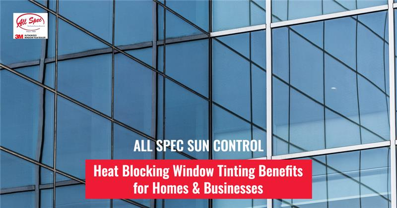 All Spec Sun Control: Heat Blocking Window Tinting Benefits for Homes & Businesses