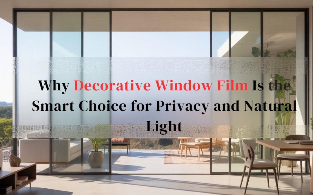 Why Decorative Window Film Is the Smart Choice for Privacy and Natural Light